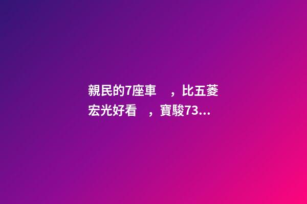 親民的7座車，比五菱宏光好看，寶駿730看到后深感不安